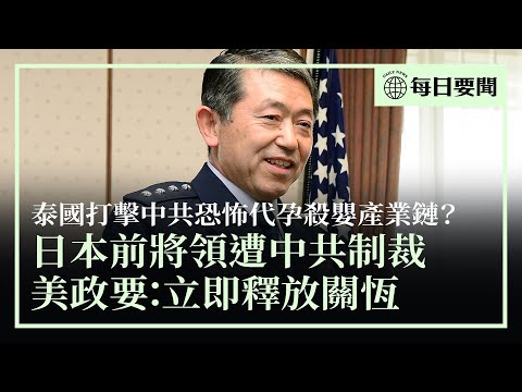 日本前將領任台顧問遭中共制裁，或起反作用；曾拍新疆集中營的關恆面臨被遞解，美政要籲放人；泰柬衝突，博主曝中共恐怖殺人產業鏈 | #香港大紀元新唐人聯合新聞頻道