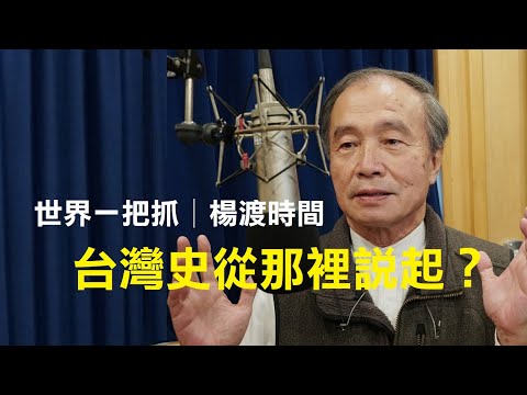 '22.02.22【世界一把抓│楊渡時間】台灣史從那裡說起？