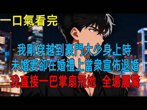 我剛穿越到豪門大少身上時,未婚妻卻在婚禮上當衆宣佈退婚,我直接一巴掌扇飛她,全場震驚#動漫#一口氣看完#小説#爽文