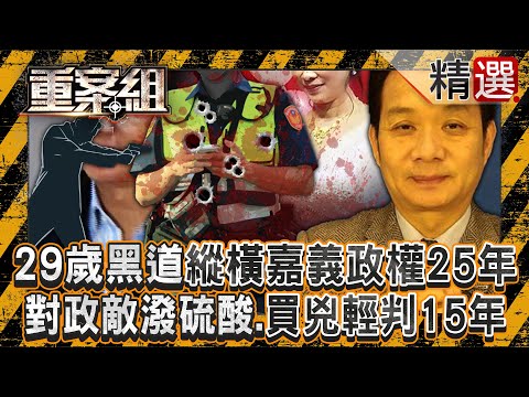 29歲黑道小子縱橫嘉義政權25年！看不爽政敵「就潑硫酸」、買兇殺情敵僅輕判15年《重案組》@ebcOhMyGod