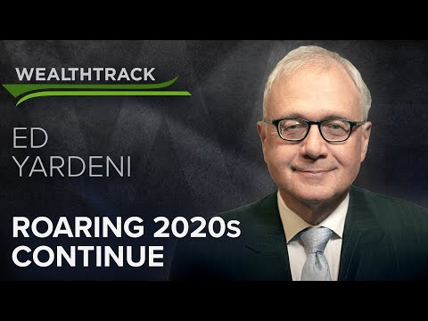 Why Ed Yardeni’s “Roaring 2020s” Economy & Markets Are Alive and Well