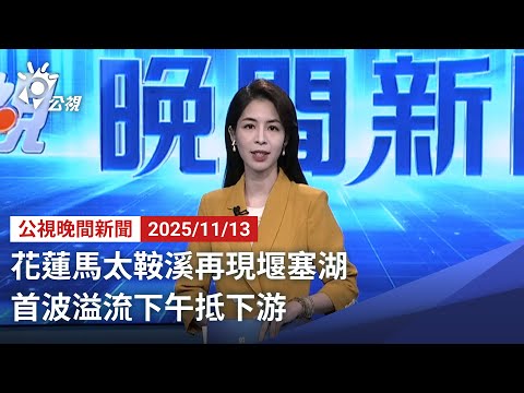 20251113 公視晚間新聞 完整版｜花蓮馬太鞍溪再現堰塞湖 首波溢流下午抵下游