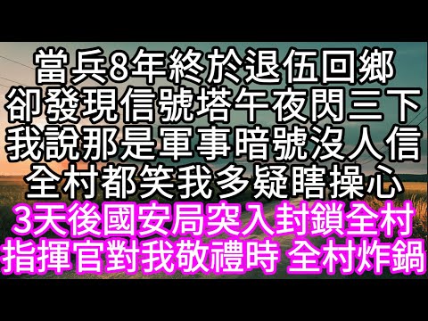當兵8年終於退伍回鄉卻發現信號塔午夜閃三下我說那是軍事暗號沒人信全村都笑我多疑瞎操心 不料3天後國安局封鎖全村 #心書時光 #為人處事 #生活經驗 #情感故事 #唯美频道 #爽文