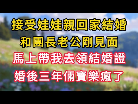 接受娃娃親回家結婚，和團長老公剛見面，馬上帶我去領結婚證，婚後三年倆寶樂瘋了！ #為人處世 #生活经验#深夜淺讀 #情感故事 #人間心理 #小说