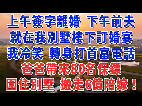 上午簽字離婚 下午前夫就在我別墅樓下訂婚宴，我冷笑 轉身打首富電話，爸爸帶來80名保鏢，圍住別墅 搬走6億陪嫁！#妮妮故事會 #情感故事 #老年生活