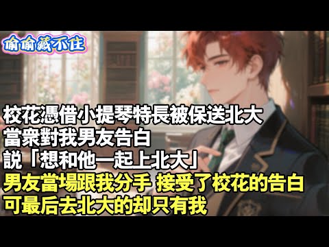 校花以小提琴特長保送北大。當眾對我男友告白，說「想和他一起上北大。」男友當場跟我分手，接受了校花的告白。但最後去北大的卻只有我。#情感 #小說 #校園