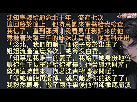 【她與暮色同光】沈知寧嫁給顧念北十年，流產七次，這回終於懷上，他調來軍醫給我檢查，我信了，直到我看見他和蹤三年的妹妹沈青檸，從產科走出「念北，我們的第一個孩子終於出生了。姐姐流產這麼多次，總算沒白費」