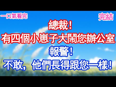 總裁！有四個小崽子大鬧您辦公室，報警！不敢，他們長得跟您一樣！#愛情#甜寵文#爽文#故事分享