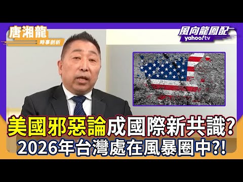 「美國邪惡論」成國際新共識？唐湘龍示警：2026年台灣處在風暴圈中！【#風向龍鳳配】