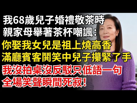 【我68歲】兒子婚禮敬茶時，親家母舉著茶杯當眾嘲諷：你娶我女兒是祖上燒高香！滿廳賓客哄笑中兒子攥緊了手，我沒拍桌沒反駁只低語一句，全場笑聲瞬間死寂！#晚年生活#中老年生活#情感故事#智慧人生