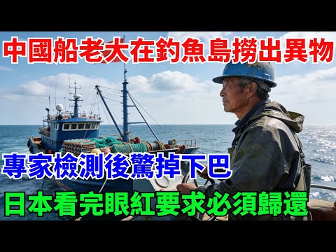 中國船老大在釣魚島撈出異物，通體透明發光專家檢測後驚掉下巴，日本看完眼紅要求必須歸還【奇遇天下】#奇聞#民間故事#真相#風水鑒寶#故事#人生經驗#都市奇聞