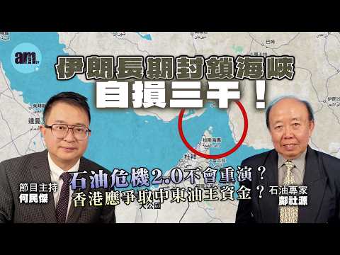 石油專家鄺社源︰伊朗長期封鎖海峽自損三千！石油危機2.0不會重演？香港應爭取中東油王資金？