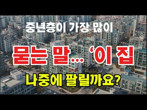 중년층이 가장 많이 묻는 말… ‘이 집, 나중에 팔릴까요?