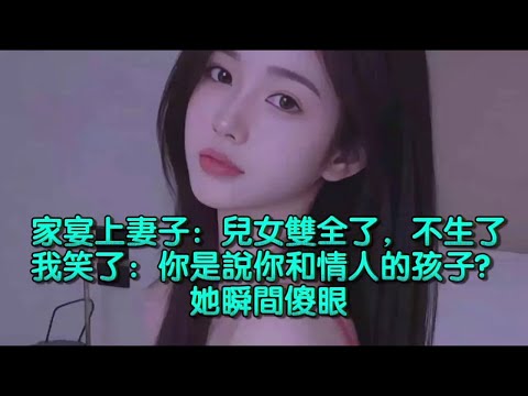 家宴上妻子說：兒女雙全了，不生了，我笑了：你是說你和情人的孩子？她瞬間傻眼