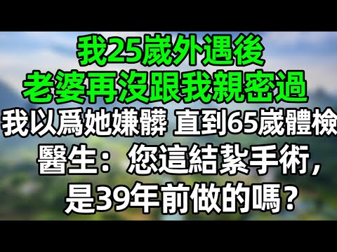我25嵗外遇後，老婆再沒跟我親密過，我以爲她嫌髒，知道我65嵗體檢，醫生：您這結紥手術，是39年前做的嗎？#深夜淺讀 #夜讀人生 #大橘講故事  #情感故事  #講故事  #幸福生活 #深夜故事