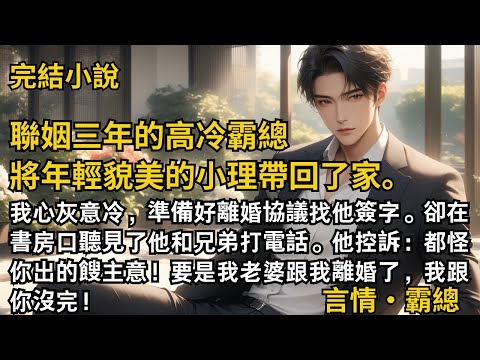 【完結小說】聯姻三年的高冷霸總將年輕貌美的小理帶回了家。我準備好離婚協議找他簽字。在書房口聽見他打電話：都怪你出的餿主意！要是我老婆跟我離婚了，我跟你沒完！#一口氣看完 #小說 #完結 #甜文 #霸總