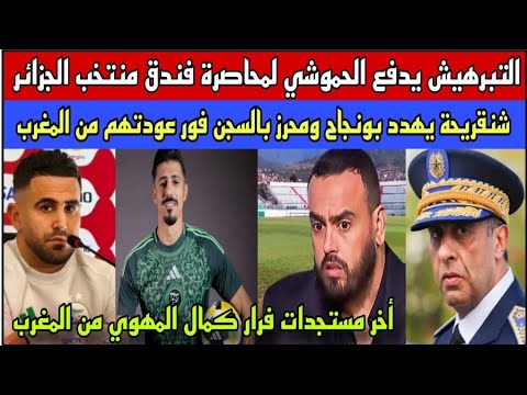 عاجل:الحموشي يحاصر فندق منتخب الجزائر/شنقريحة يهدد محرز وبونجاح بالسجن فور عودتهم للجزائر