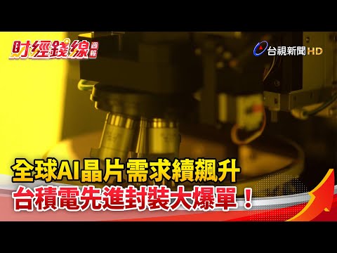 財經錢線週報-全球AI晶片需求續飆升 台積電先進封裝大爆單！