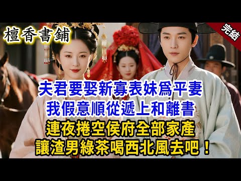 【完結古言爽文】成婚五年，夫君要娶新寡表妹爲平妻，我假意順從遞上和離書，連夜捲空侯府全部家產，讓渣男綠茶喝西北風去吧！#小説 #原創 #古風 #爽文 #大女主 #逆襲 #打臉 #反轉 #追妻火葬场