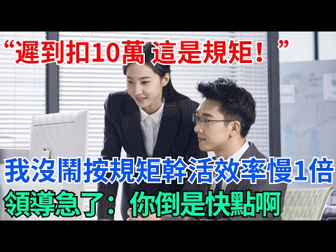 “遲到扣10萬，這是規矩！”我沒鬧按規矩幹活效率慢一倍，領導急了：你倒是快點啊【奇趣天下】#奇聞#社會#完結爽文#職場#職場文化#生活見聞#好奇零零漆#談笑娛生#叉雞