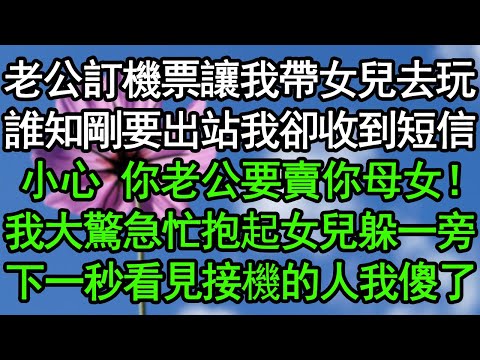 老公訂機票讓我帶女兒去玩，誰知剛要出站我卻收到短信：小心，你老公要賣你母女！我大驚急忙抱起女兒躲一旁，下一秒看見接機的人我傻了#深夜淺讀 #為人處世 #生活經驗 #情感故事
