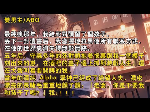 【完結雙男主】最純瘋那年,我給死對頭留了個孩子,瀟灑地拉黑他所有聯繫方式离开。五年後,當年的清純 Alpha 學神已經成了絶望人夫,抱着懷裡跟我一個模子刻出來的崽,在酒吧的颱子邊上抓到遊戲人生的我……