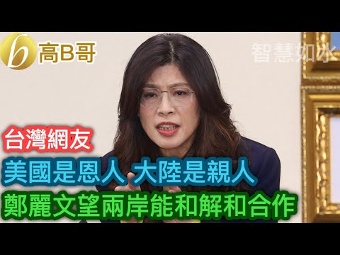台灣網友 美國是恩人 大陸是親人 鄭麗文望兩岸能和解和合作［智慧如水 - 高B哥 GBG］