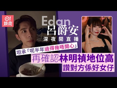 Edan呂爵安深夜直播坦承「呢半年幾唔開心」 再次確認林明禎地位｜01娛樂｜林明禎｜呂爵安
