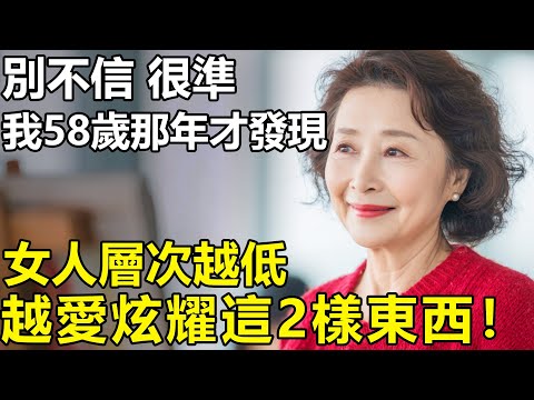 女人有沒有錢一眼就看透？我58歲才發現：層次越低，越愛炫耀這2樣東西！別不信，很準【養老|情感|生活|幸福生活】