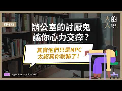 EP423 辦公室的討厭鬼讓你心力交瘁？其實他們只是NPC，太認真你就輸了！｜大人的Small Talk