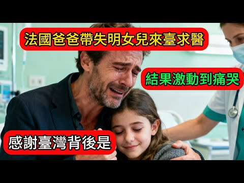 法國爸爸帶失明女兒來臺求醫，結果激動到痛哭感謝臺灣！背後是…