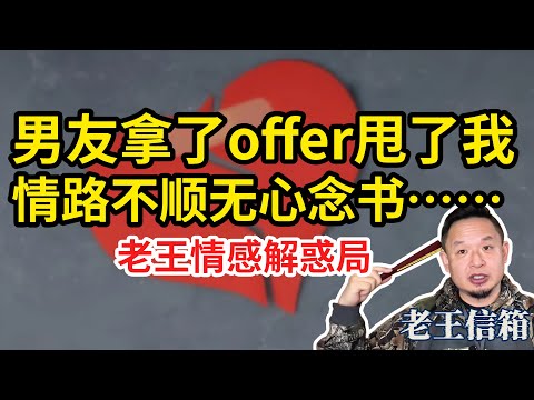 小男友拿了工作offer甩了我，情路不顺无心念书了怎么办？老王情感解惑局｜老王信箱｜爱情｜婚姻｜男女关系