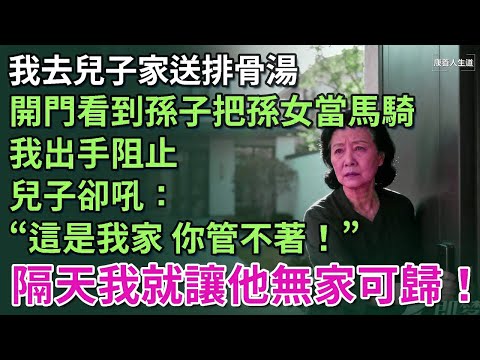 我去兒子家送排骨湯，開門卻看到孫子把孫女當馬騎，我出手阻止，兒子卻吼：「這是我家，你管不著！」於是隔天我便讓他無家可歸！【康養人生道】 #康養人生道 #上了年紀該明白的事 #養老 #聰明老人