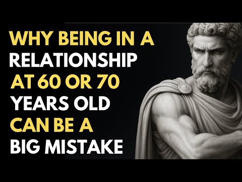 WHY Being In A RELATIONSHIP At 60 or 70 YEARS OLD Can Be A BIG MISTAKE | Stoic Truth