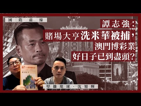 【國際前線 016 🇲🇴】譚志強：賭場大亨洗米華被捕：澳門博彩業好日子已到盡頭？