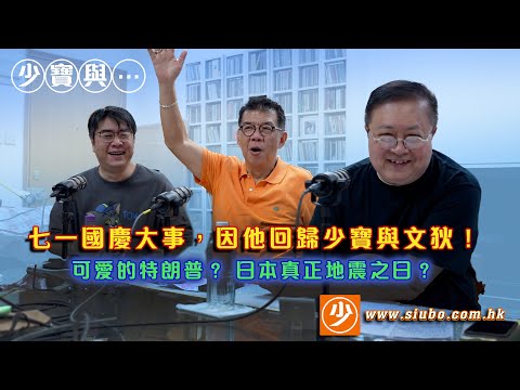 七一國慶大事，中仔回歸少寶與文狄。日本幾時先係真地震？特朗普九三也閲兵！