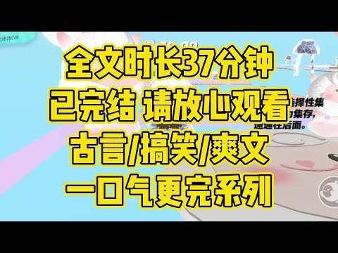 【完结文】全文37分钟已完结，古言/搞笑/爽文/大女主