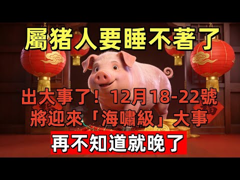 屬猪人要睡不著了！出大事了！12月18-22號將迎來「海嘯級」大事，再不知道就晚了！#玄运生肖#屬相運勢#生肖#家運#手寫#生肖運勢的那些事#先知#風水變化#提升運勢