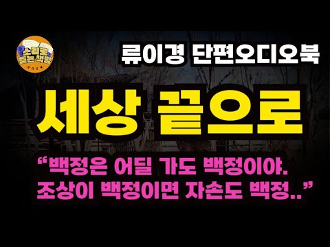 “웃기는 소리 하고 있네. 백정은 어딜 가도  백정이야, 알아서 꺼지라구” 개장수인 아버지 때문에 혼처도 놓치고 만다.  ⼁세상 끝까지⼁류이경 단편소설⼁오디오북