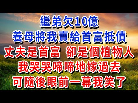 繼弟欠10億，養母將我賣給首富抵債！丈夫是首富 卻是個植物人！我哭哭啼啼地嫁過去！可隨後眼前一幕我笑了！結局超爽！#書婷講故事 #為人處世#生活經驗#情感故事#晚年哲理#說故事#完結文