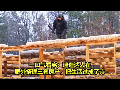 一口气看完：建造达人在野外搭建三套房产，把生活过成了诗 | 在野外建造