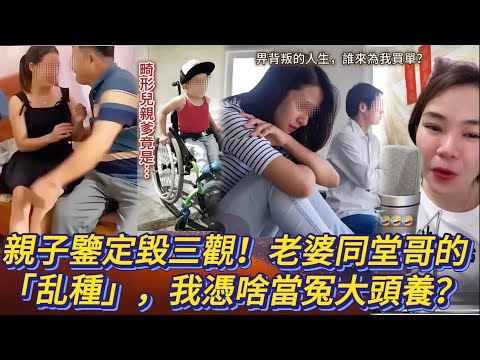 親子鑒定毀三觀！老婆同堂哥的「乱種」，我憑啥當冤大頭養？#情感 #廣東話 #情感故事 #分享 #婚姻 #諸事姐