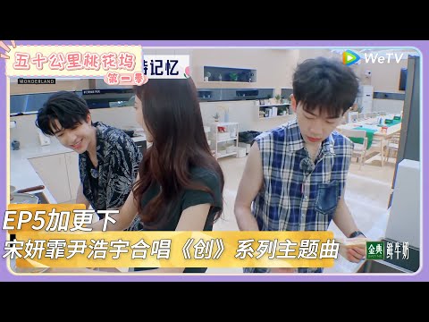 【桃花坞回顾】第5期加更下：宋妍霏尹浩宇合唱《创》系列主题曲！|《五十公里桃花坞 第二季》Wonderland SPECIAL S2#五十公里桃花坞