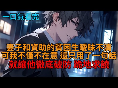 【反套路爽文】妻子和資助的貧困生曖眛不清，可我不僅不在意，還只用了一句話，就讓現出原形的他徹底破防、跪地求饒！   #小说推荐 #一口气看完