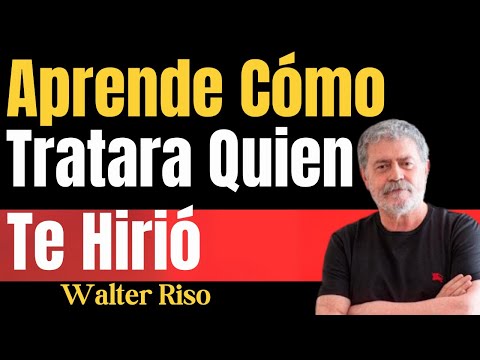 Aprende Cómo Tratar a Quien Te Hirió | Psicología Emocional para Sanar y Avanzar – Walter Riso