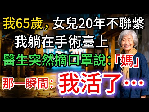 我65歲，女兒離家20年，我躺在手術臺上，醫生突然摘口罩說：媽。那聲媽…救了我