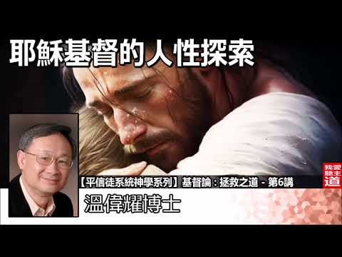 耶穌基督的人性探索 - 溫偉耀博士[平信徒系統神學系列 -基督論 : 拯救之道 - 第6講]