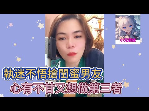 執迷不悟搶閨蜜男友，心有不甘又想做第三者 ！小元姐姐最新直播B  #小元姐姐 #小圓姐姐感情分享