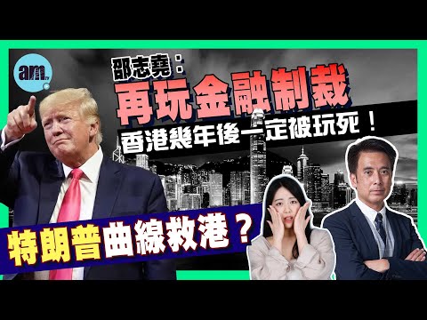 特朗普曲線救港？邵志堯︰再玩金融制裁，香港幾年後一定被玩死！港美評級一升一降有何啟示？