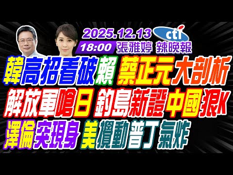 【中天辣晚報】#蔡正元#栗正傑#嚴震生!韓高招看破賴 蔡正元大剖析!解放軍嗆日 釣島新證中國狠K!澤倫突現身 美攪動普丁氣炸! | 張雅婷辣晚報20251213完整版@中天新聞CtiNews